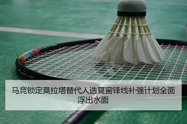 马竞锁定莫拉塔替代人选夏窗锋线补强计划全面浮出水面