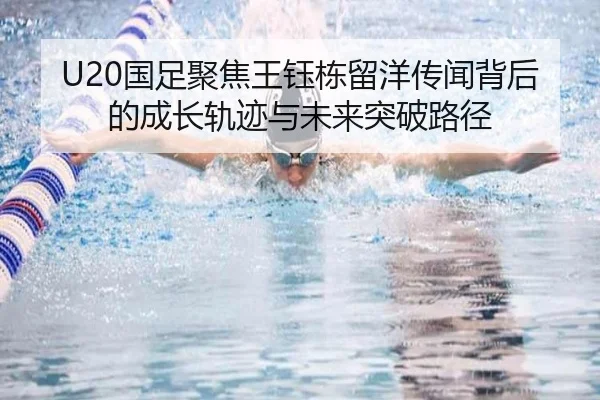 U20国足聚焦王钰栋留洋传闻背后的成长轨迹与未来突破路径